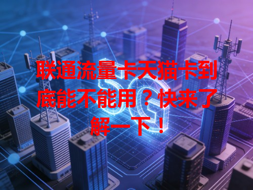 联通流量卡天猫卡到底能不能用？快来了解一下！
