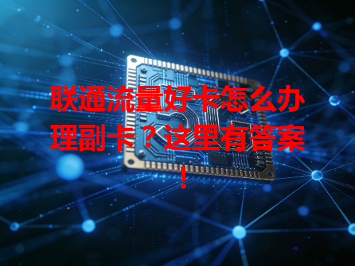 联通流量好卡怎么办理副卡？这里有答案！