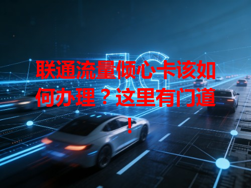 联通流量倾心卡该如何办理？这里有门道！