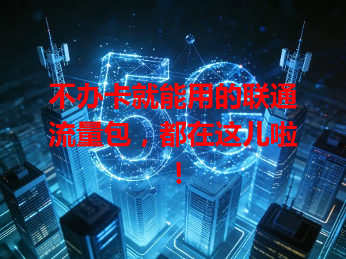 不办卡就能用的联通流量包，都在这儿啦！