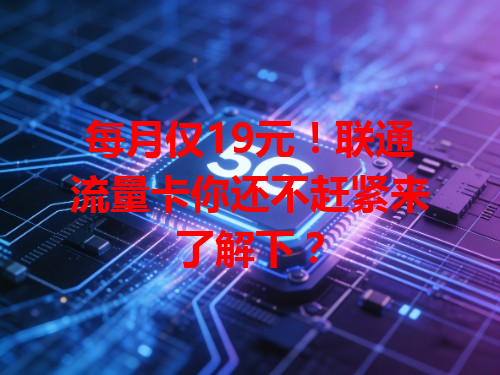 每月仅19元！联通流量卡你还不赶紧来了解下？