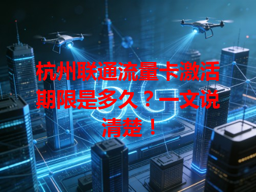 杭州联通流量卡激活期限是多久？一文说清楚！