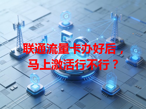 联通流量卡办好后，马上激活行不行？