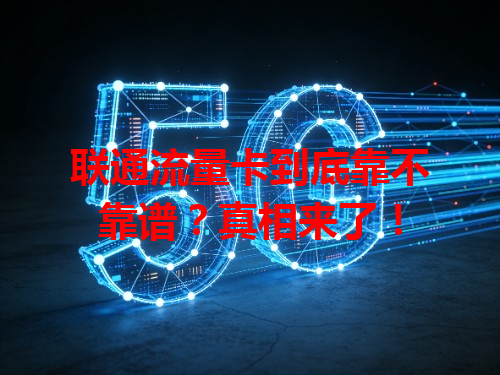 联通流量卡到底靠不靠谱？真相来了！