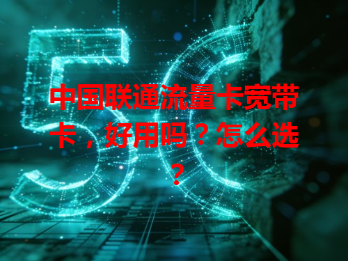 中国联通流量卡宽带卡，好用吗？怎么选？