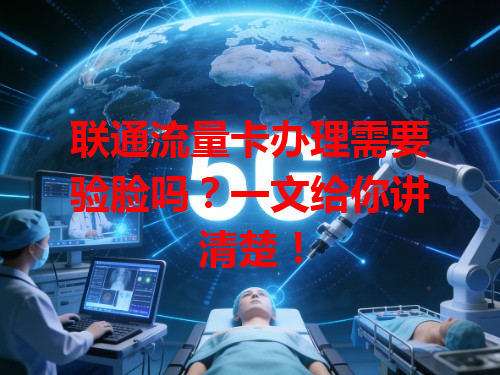 联通流量卡办理需要验脸吗？一文给你讲清楚！