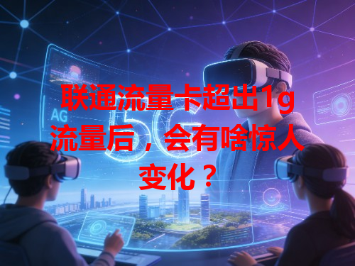 联通流量卡超出1g流量后，会有啥惊人变化？
