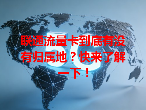 联通流量卡到底有没有归属地？快来了解一下！