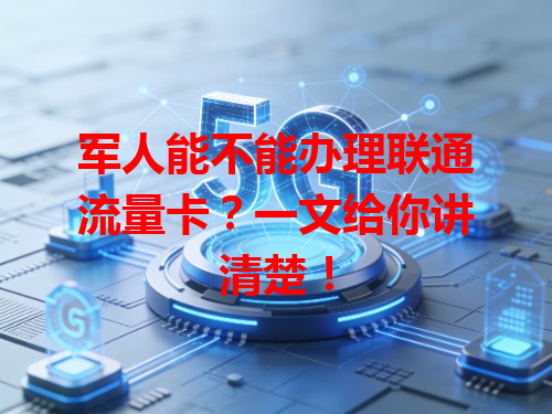 军人能不能办理联通流量卡？一文给你讲清楚！