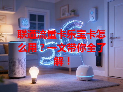 联通流量卡乐宝卡怎么用？一文带你全了解！
