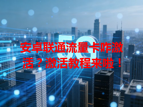 安卓联通流量卡咋激活？激活教程来啦！