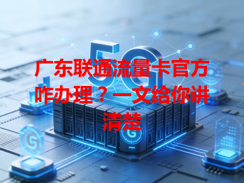 广东联通流量卡官方咋办理？一文给你讲清楚