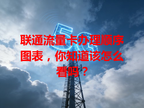 联通流量卡办理顺序图表，你知道该怎么看吗？