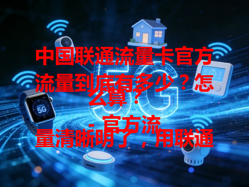 中国联通流量卡官方流量到底有多少？怎么算？
- 官方流量清晰明了，用联通卡不担心超量。
- 流量稳定且充足，满足日常各种使用需求。