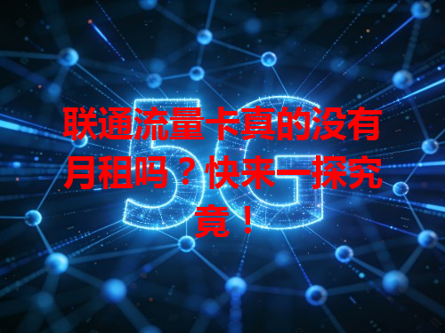联通流量卡真的没有月租吗？快来一探究竟！