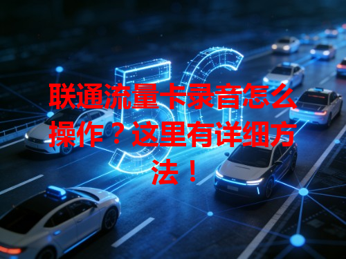 联通流量卡录音怎么操作？这里有详细方法！