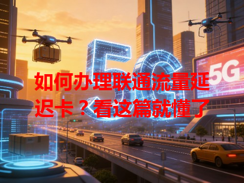 如何办理联通流量延迟卡？看这篇就懂了