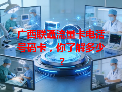 广西联通流量卡电话号码卡，你了解多少？