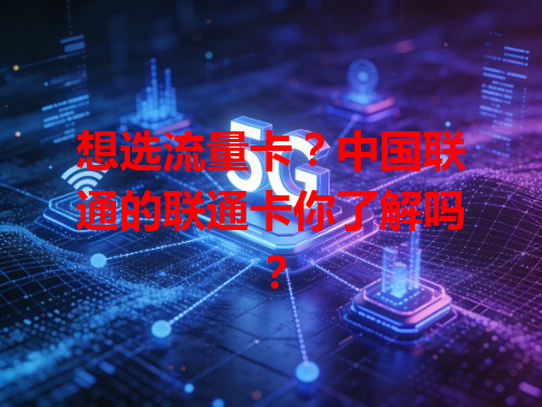 想选流量卡？中国联通的联通卡你了解吗？