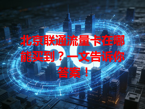 北京联通流量卡在哪能买到？一文告诉你答案！