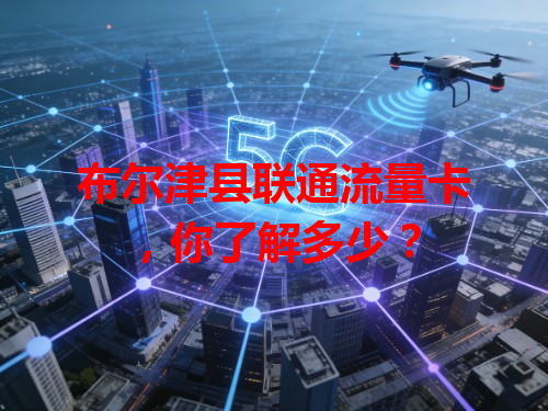 布尔津县联通流量卡，你了解多少？