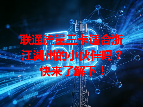 联通流量王卡适合浙江湖州的小伙伴吗？快来了解下！