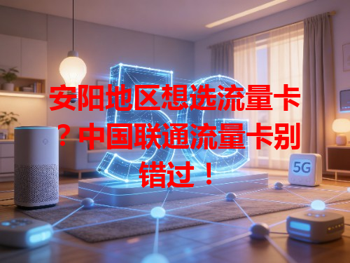 安阳地区想选流量卡？中国联通流量卡别错过！