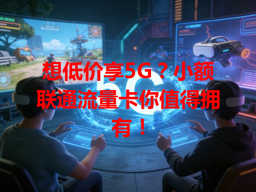 想低价享5G？小额联通流量卡你值得拥有！