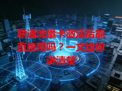 联通流量卡激活后能直接用吗？一文给你讲清楚