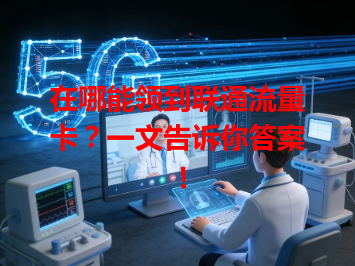 在哪能领到联通流量卡？一文告诉你答案！