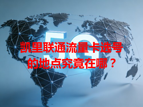 凯里联通流量卡选号的地点究竟在哪？