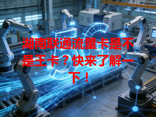 湖南联通流量卡是不是王卡？快来了解一下！