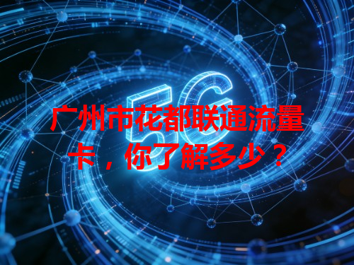 广州市花都联通流量卡，你了解多少？