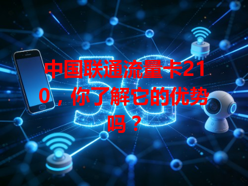 中国联通流量卡210，你了解它的优势吗？