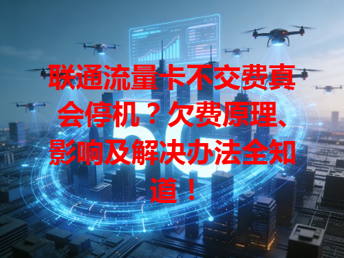 联通流量卡不交费真会停机？欠费原理、影响及解决办法全知道！