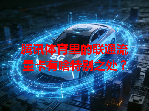 腾讯体育里的联通流量卡有啥特别之处？