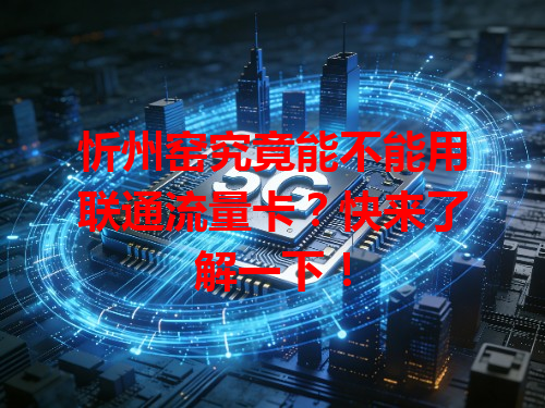 忻州窑究竟能不能用联通流量卡？快来了解一下！
