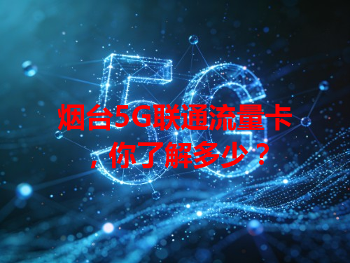 烟台5G联通流量卡，你了解多少？