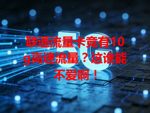 联通流量卡竟有10g高速流量？这谁能不爱啊！