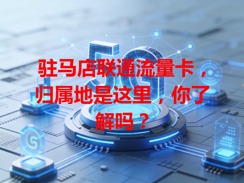 驻马店联通流量卡，归属地是这里，你了解吗？