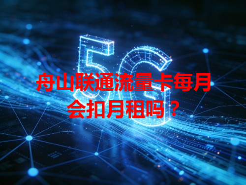 舟山联通流量卡每月会扣月租吗？