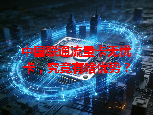 中国联通流量卡无忧卡，究竟有啥优势？