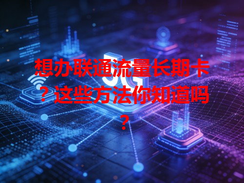 想办联通流量长期卡？这些方法你知道吗？