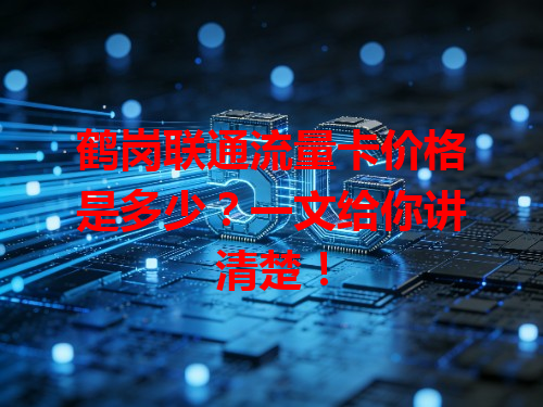 鹤岗联通流量卡价格是多少？一文给你讲清楚！