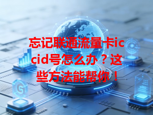 忘记联通流量卡iccid号怎么办？这些方法能帮你！