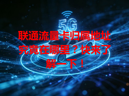 联通流量卡归属地址究竟在哪里？快来了解一下！