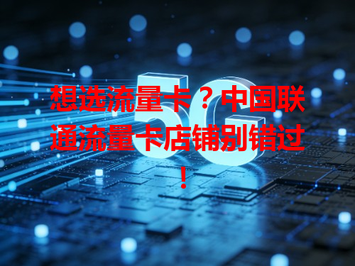 想选流量卡？中国联通流量卡店铺别错过！
