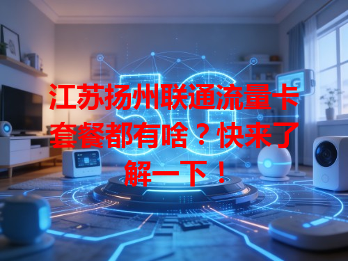 江苏扬州联通流量卡套餐都有啥？快来了解一下！