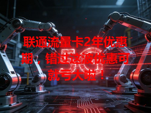 联通流量卡2年优惠期，错过这波优惠可就亏大啦！