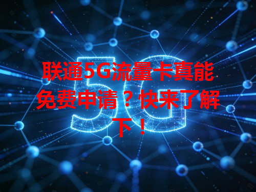 联通5G流量卡真能免费申请？快来了解下！
